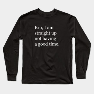 Bro, I am straight up not having a good time Long Sleeve T-Shirt